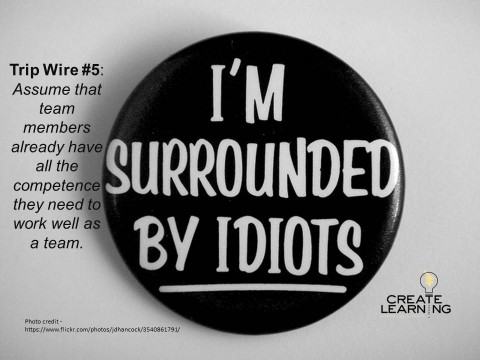 Trip Wires in Designing and Leading Teams Assume that team members already have all the competence they need to work well as a team Create-Learning Team Building and Leadership