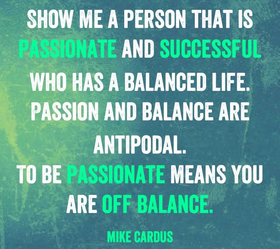 passion means you are off balance. work life balance is a false hope